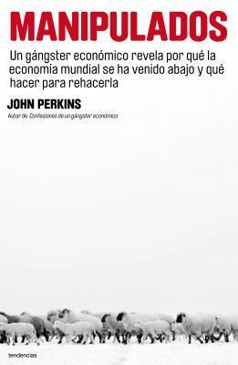 Manipulados: Un gángster económico revela por qué la economía mundial se ha venido abajo y qué hacer para rehacerla