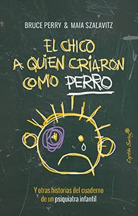 El Chico A Quien Criaron Como Perro: y otras historias del cuaderno de un psiquiatra infantil