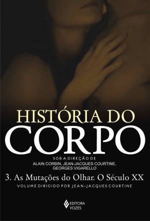 História do Corpo: 3. As Mutações do Olhar. O Século XX
