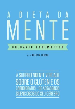 A dieta da mente: A surpreendente verdade sobre o glúten e os carboidratos - os assassinos silenciosos do seu cérebro