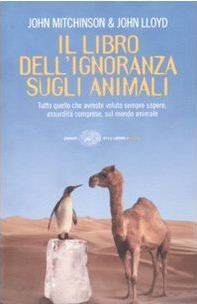 Il libro dell'ignoranza sugli animali: Tutto quello che avreste voluto sempre sapere, assurdità comprese, sul mondo animale