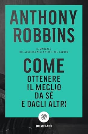 Come ottenere il meglio da sé e dagli altri: Il manuale del successo nella vita e nel lavoro