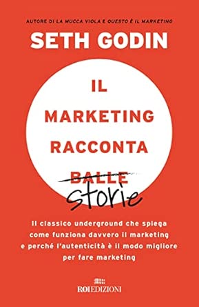Il marketing racconta balle. Il classico underground che spiega come funziona davvero il marketing e perché l'autenticità è il modo migliore per fare marketing