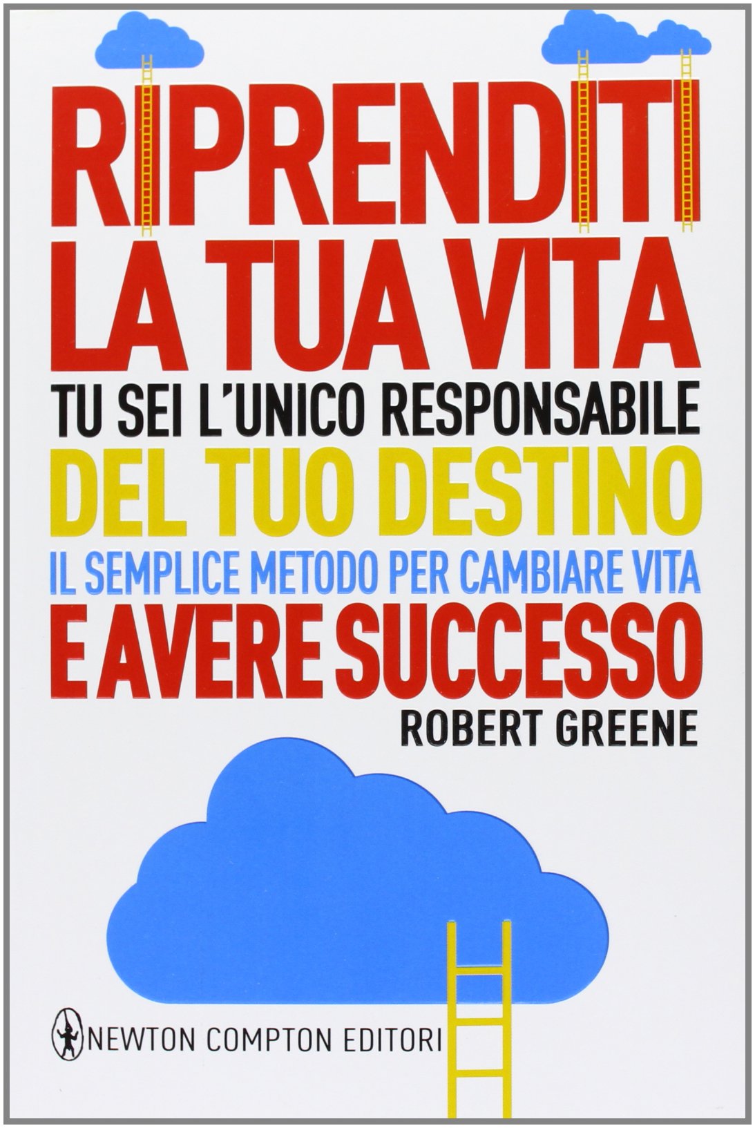 Riprenditi la tua vita. Tu sei l'unico responsabile del tuo destino. Il semplice metodo per cambiare vita e avere successo