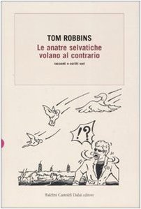 Le anatre selvatiche volano al contrario: racconti e scritti vari