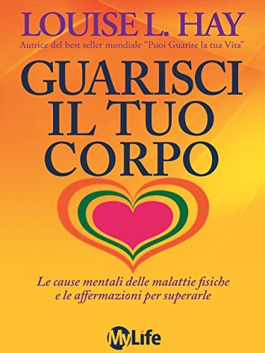 Guarisci il tuo corpo. Le cause mentali delle malattie fisiche e le affermazioni per superarle