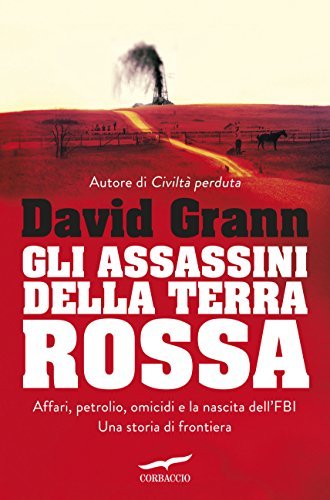 Gli assassini della Terra Rossa: Affari, petrolio, omicidi e la nascita dell'FBI. Una storia di frontiera