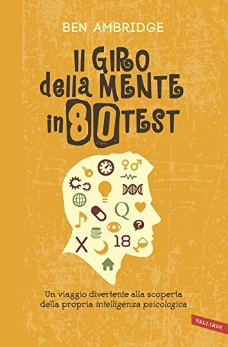 Il giro della mente in 80 test: Un viaggio divertente alla scoperta della propria intelligenza psicologica