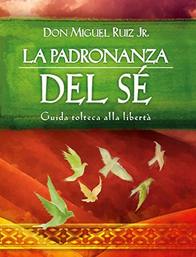 La padronanza del Sé: Guida tolteca alla libertà