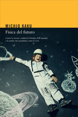 Fisica del futuro: Come la scienza cambierà il destino dell'umanità e la nostra vita quotidiana entro il 2100