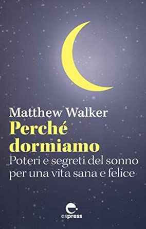 Perché dormiamo. Poteri e segreti del sonno per una vita sana e felice