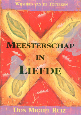 Meesterschap in liefde: wijsheid van de Tolteken