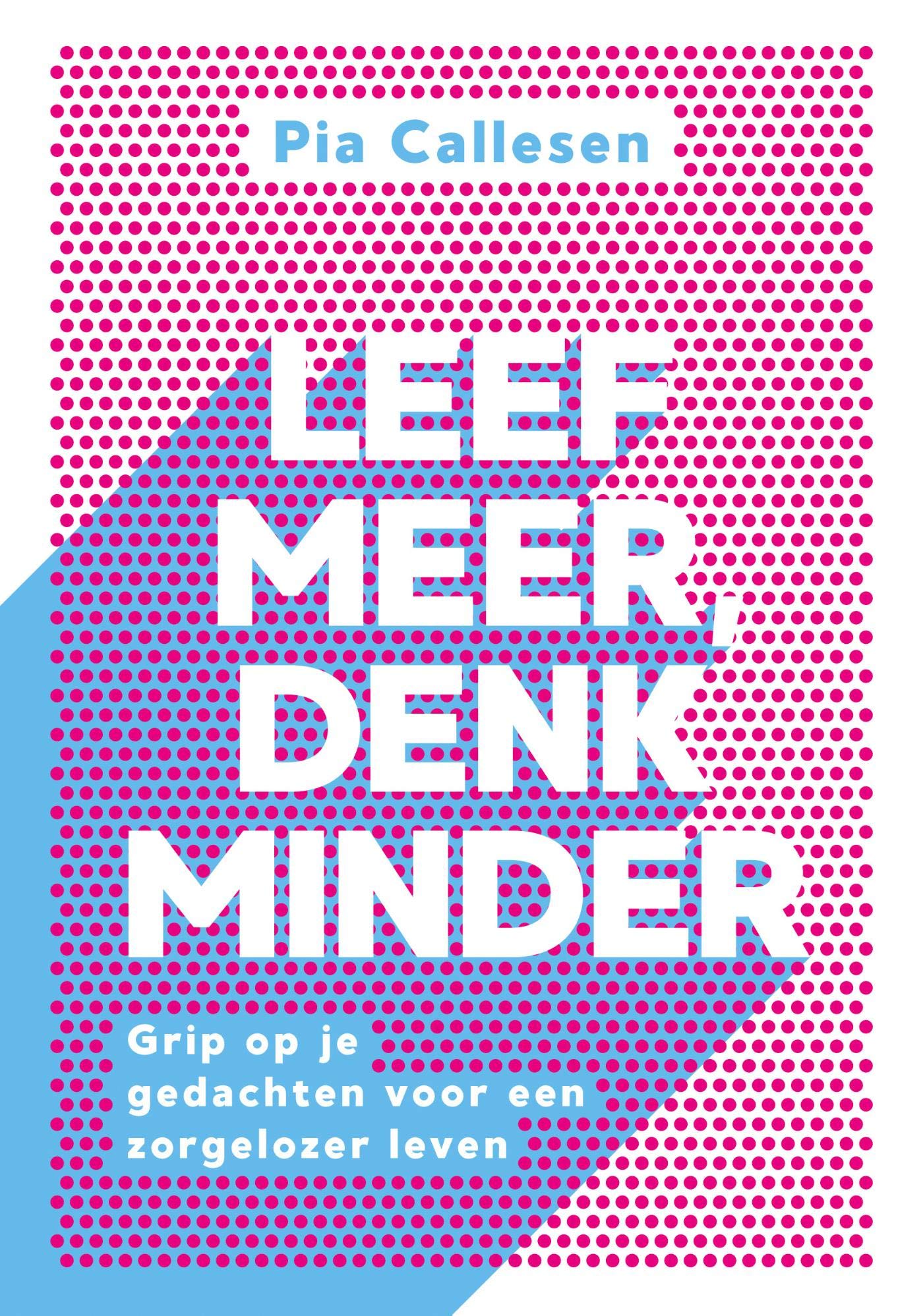 Leef meer, denk minder: Grip op je gedachten voor een zorgelozer leven