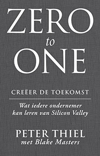 Zero to one: creëer de toekomst: wat iedere ondernemer kan leren van Silicon Valley