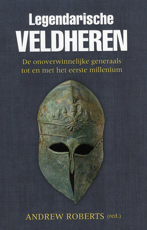 Legendarische Veldheren: De onoverwinnelijke generaals tot en met het eerste millenium