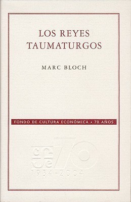Los reyes taumaturgos. Estudio sobre el carácter sobrenatural atribuido al poder real, particularmente en Francia e Inglaterra