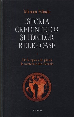 Istoria credințelor și ideilor religioase. Vol. I: De la epoca de piatră la misterele din Eleusis