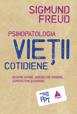 Psihopatologia vieţii cotidiene. Despre uitare, greşeli de vorbire, superstiţie şi eroare