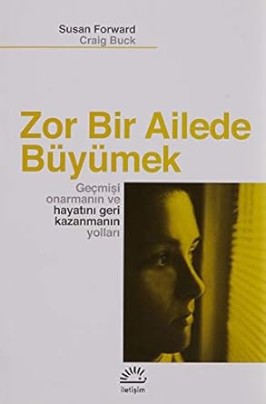 ZOR BİR AİLEDE BÜYÜMEK: Geçmişi Onarmanın ve HayatınıGeri Kazanmanın Yolları: Geçmişi Onarmanın ve Hayatı Geri Kazanmanın Yolları