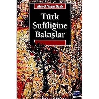 Türk Sufiliğine Bakışlar: Ahmed-i Yesevi - Mevlana Celaleddin-i Rumi Yunus Emre - Hacı Bektaş-ı Veli Ahilik - Alevilik-Bektaşilik / Yaklaşım, Yöntem ve Yorum Denemeleri