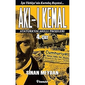 Akl-ı Kemal Cilt: 4: Atatürk'ün Akıllı Projeleri - İşte Türkiye'nin Kurtuluş Reçetesi...