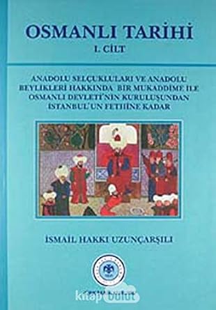 Osmanlı Tarihi - 1. Cilt: Anadolu Selçukluları ve Anadolu Beylikleri Hakkında Bir Mukaddime İle Osmanlı Devleti'nin Kuruluşundan İstanbul'un Fethine ... Kuruluşundan İstanbul'un Fethine Kadar