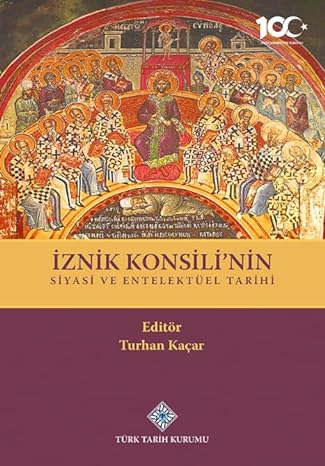 İznik Konsili'nin Siyasi ve Entelektüel Tarihi - TURHAN KAÇAR