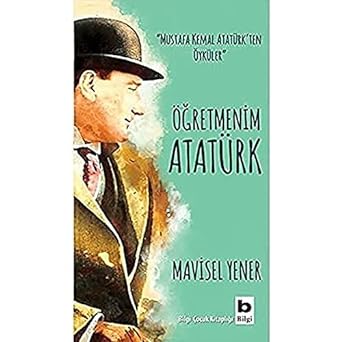 Öğretmenim Atatürk: "Mustafa Kemal Atatürk'ten Öyküler"