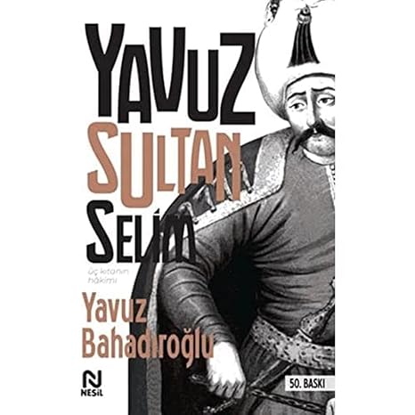 Yavuz Sultan Selim: Üç Kıtanın Hakimi