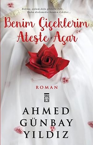Benim Çiçeklerim Ateşte Açar: Bakma, Anlam Dolu Gözlerle Öyle, Daha Dinlemedin Benden Öyküler...