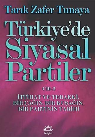 TÜRKİYEDE SİYASAL PARTİLER CİLT 3: İttihat ve Terakki Bir Çağın, Bir Kuşağın Bir Partinin Tarihi