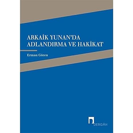 Arkaik Yunan'da Adlandırma ve Hakikat: Arkaik Yunan Şiirinde Ad, Adlandırma ve Hakikat İlişkisi