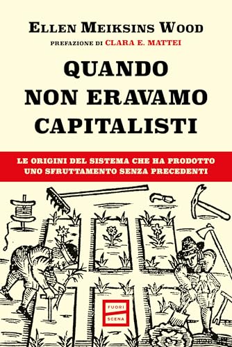 Quando non eravamo capitalisti: Le origini del sistema che ha prodotto uno sfruttamento senza precedenti