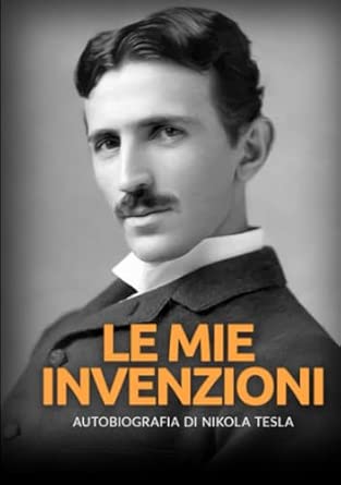 LE MIE INVENZIONI: Autobiografia di Nikola Tesla