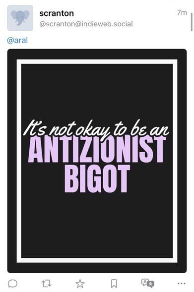 Screenshot of reply: scranton
@scranton@indieweb.social
7m l
@aral
Its not akay to be an
ANTIZIONIST
BIGOT