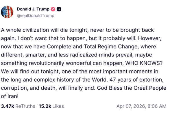 Donald J. Trump
@realDonaldTrump

A whole civilization will die tonight, never to be brought back
again. I don't want that to happen, but it probably will. However,
now that we have Complete and Total Regime Change, where
different, smarter, and less radicalized minds prevail, maybe
something revolutionarily wonderful can happen, WHO KNOWS?
We will find out tonight, one of the most important moments in
the long and complex history of the World. 47 years of extortion,
corruption, and death, will…