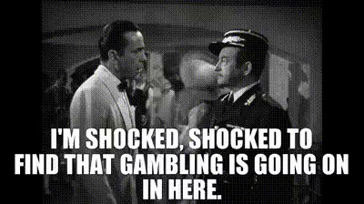 Scene from Casablanca: police officer (who was gambling there) “I’m shocked, shocked to find that gambling is going on here.”