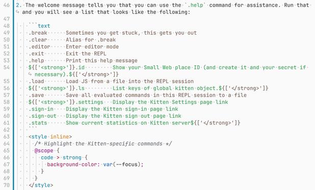 2. The welcome message tells you that you can use the `.help` command for assistance. Run that and you will see a list that looks like the following:

    ```text
    .break      Sometimes you get stuck, this gets you out
    .clear      Alias for .break
    .editor     Enter editor mode
    .exit       Exit the REPL
    .help       Print this help message
    ${['<strong>']}.id         Show your Small Web place ID (and create it and your secret if necessary).${['</strong>']}
    .load       Lo…