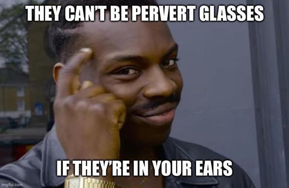 Man making the “think about it gesture” meme: 

They can’t be pervert glasses if they’re in your ears.