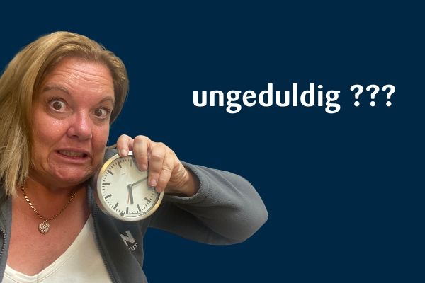 Ungeduldig?