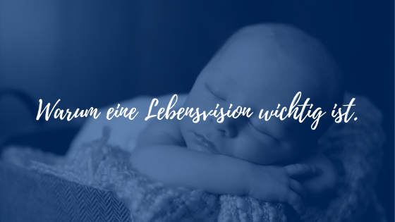 Warum eine Lebensvision wichtig ist.