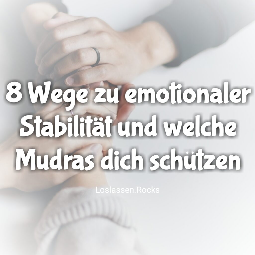Emotional aufgewühlt, was tun? 8 Wege zu emotionaler Stabilität und welche Mudras dich schützen