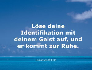 Weisheiten: Löse deine Identifikation mit deinem Geist auf, und er kommt zur Ruhe.