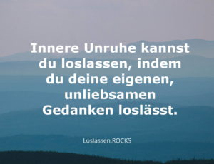 Weisheiten: Innere Unruhe kannst du loslassen, indem du deine eigenen, unliebsamen Gedanken loslässt.