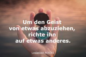 Um deinen Geist von etwas abzuziehen, richte ihn auf etwas anderes.