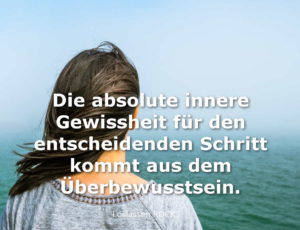 Die absolute innere Gewissheit für den entscheidenden Schritt kommt aus dem Überbewusstsein