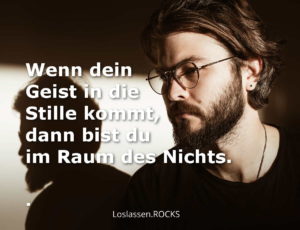 Wenn dein Geist in die Stille kommt, dann bist du im Raum des Nichts.