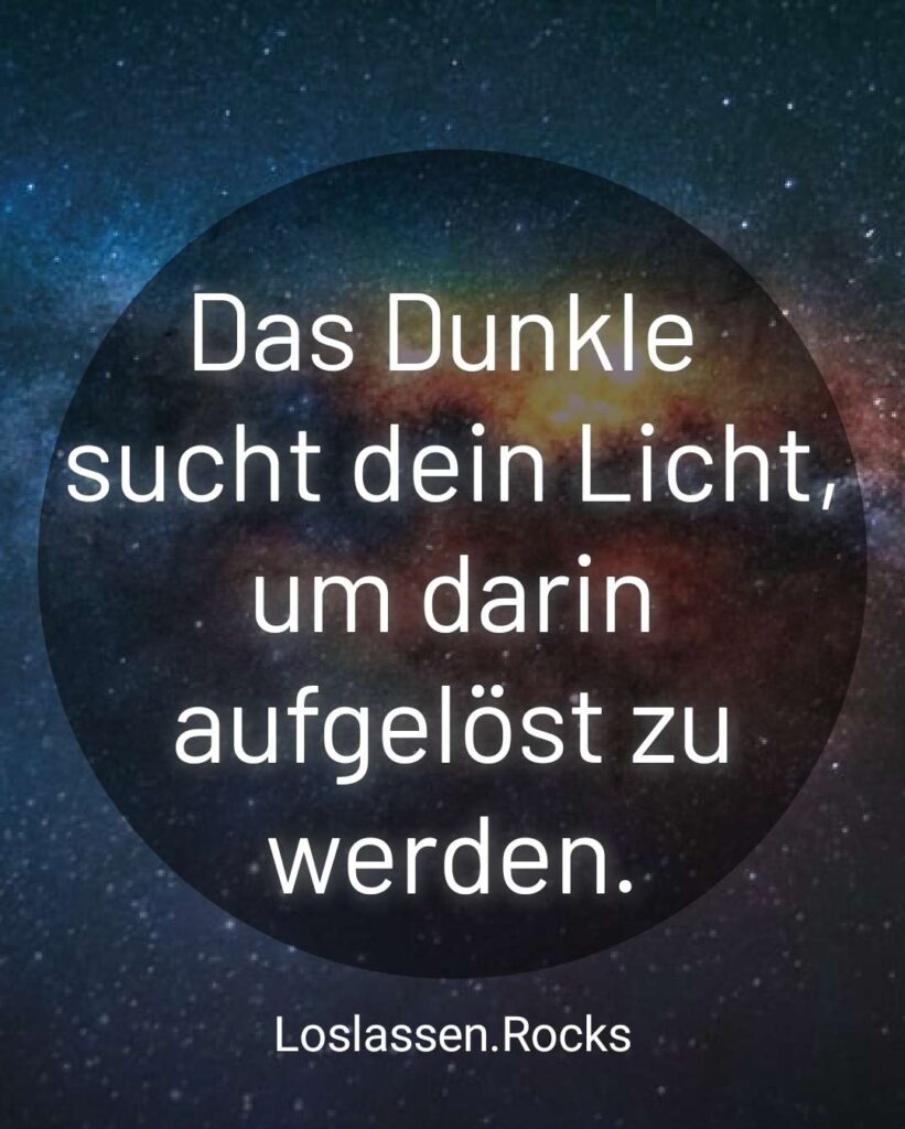 Das Dunkle sucht dein Licht um darin aufgelöst zu werden.