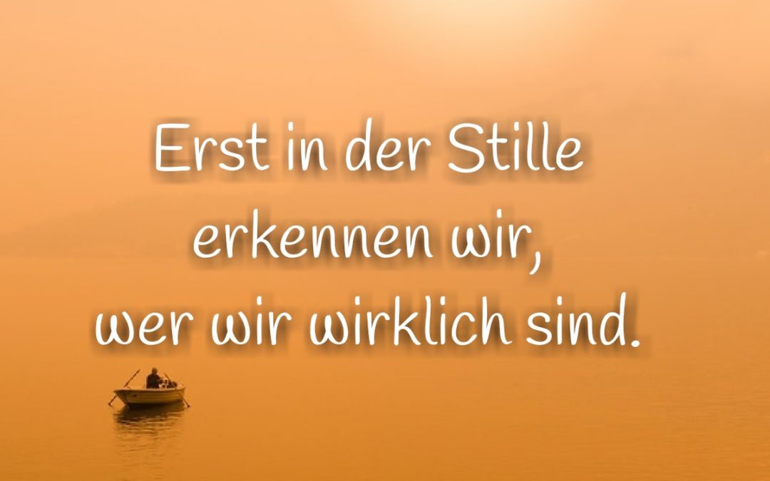 Erst in der Stille erkennen wir, wer wir sind