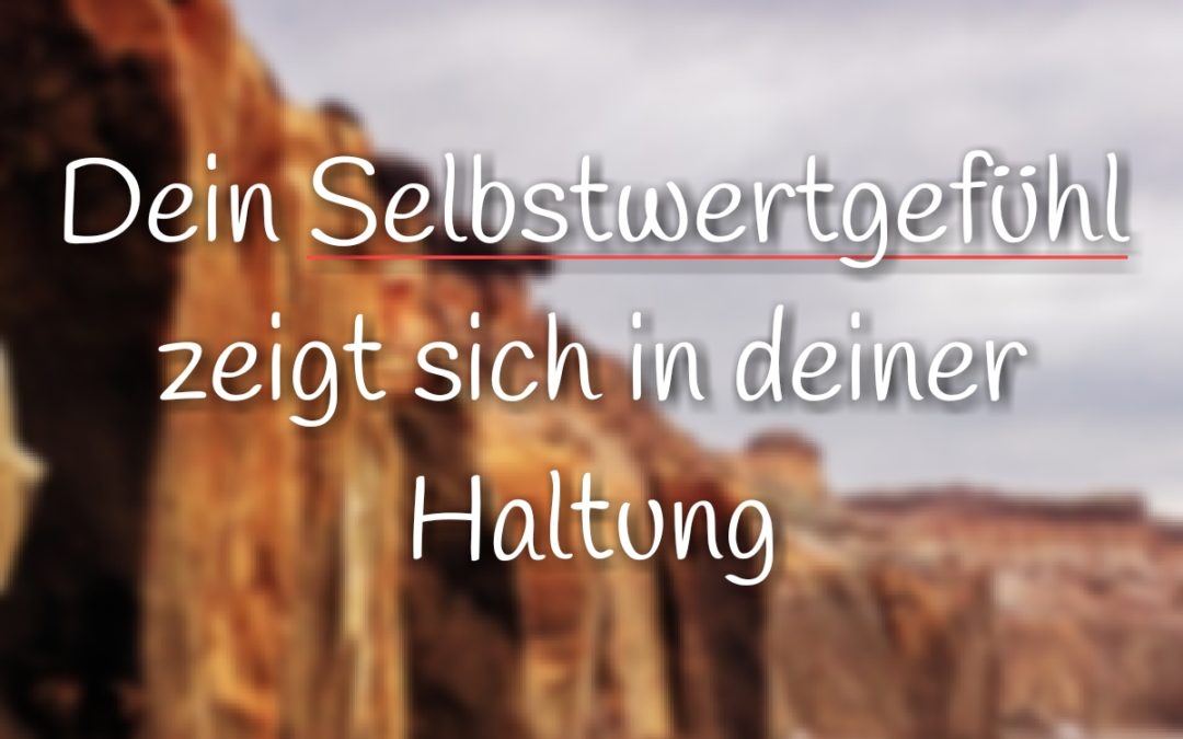 Angst #8: Besseres Selbstwertgefühl? Dein Selbstwert zeigt sich in deiner Haltung